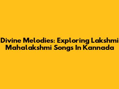 Divine Melodies: Exploring Lakshmi Mahalakshmi Songs In Kannada
