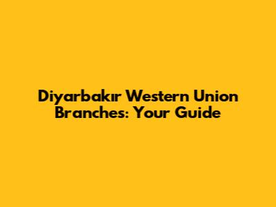 Diyarbakır Western Union Branches: Your Guide