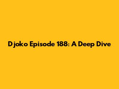 Djoko Episode 188: A Deep Dive
