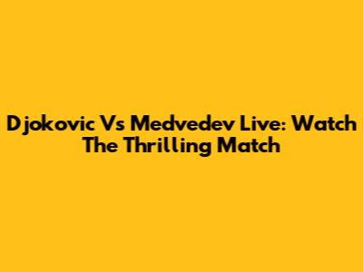 Djokovic Vs Medvedev Live: Watch The Thrilling Match