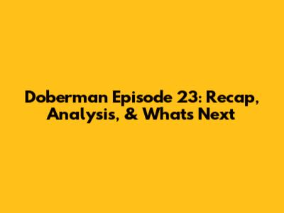 Doberman Episode 23: Recap, Analysis, & What's Next