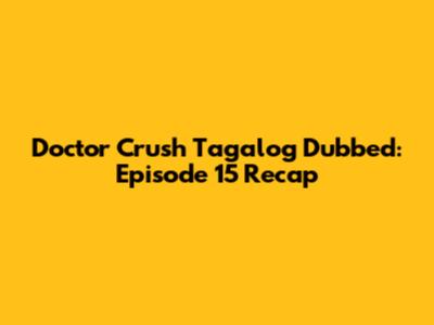 Doctor Crush Tagalog Dubbed: Episode 15 Recap