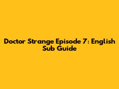 Doctor Strange Episode 7: English Sub Guide