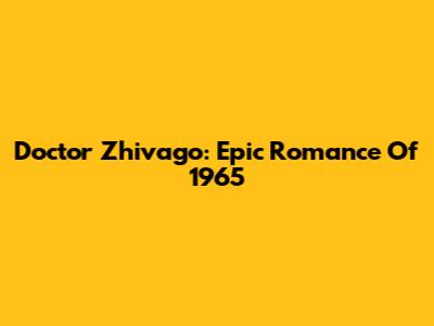 Doctor Zhivago: Epic Romance Of 1965