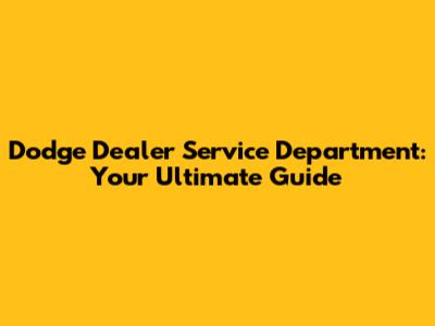 Dodge Dealer Service Department: Your Ultimate Guide
