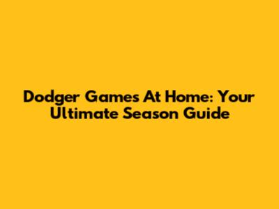 Dodger Games At Home: Your Ultimate Season Guide