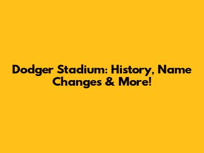 Dodger Stadium: History, Name Changes & More!