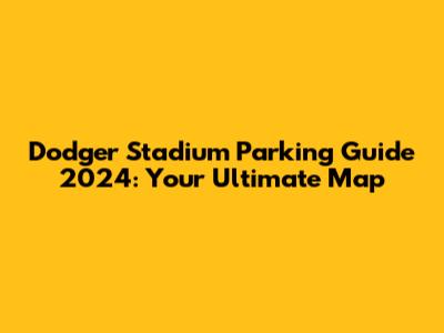 Dodger Stadium Parking Guide 2024: Your Ultimate Map