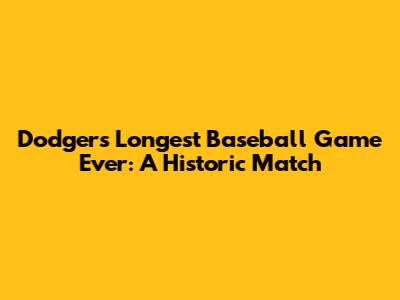 Dodgers' Longest Baseball Game Ever: A Historic Match