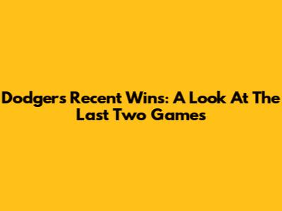 Dodgers' Recent Wins: A Look At The Last Two Games