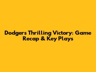 Dodgers' Thrilling Victory: Game Recap & Key Plays