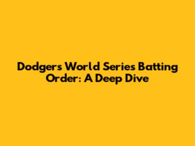 Dodgers' World Series Batting Order: A Deep Dive