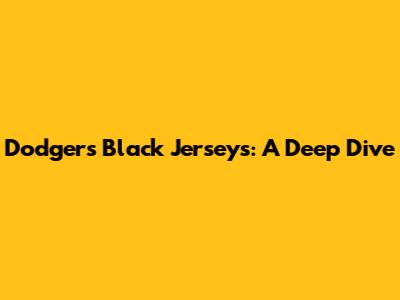 Dodgers Black Jerseys: A Deep Dive