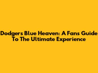 Dodgers Blue Heaven: A Fan's Guide To The Ultimate Experience