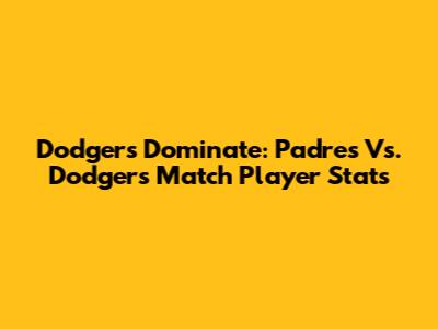 Dodgers Dominate: Padres Vs. Dodgers Match Player Stats