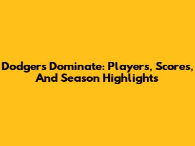 Dodgers Dominate: Players, Scores, And Season Highlights