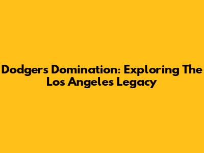 Dodgers Domination: Exploring The Los Angeles Legacy