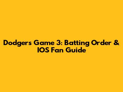 Dodgers Game 3: Batting Order & IOS Fan Guide