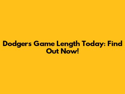 Dodgers Game Length Today: Find Out Now!