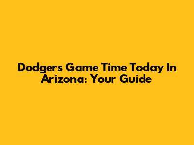 Dodgers Game Time Today In Arizona: Your Guide
