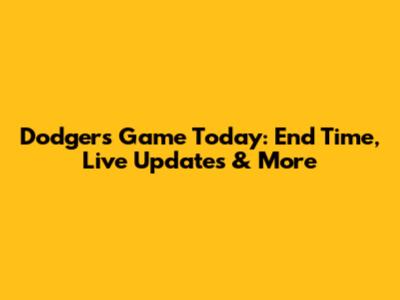 Dodgers Game Today: End Time, Live Updates & More