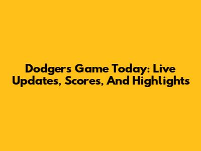 Dodgers Game Today: Live Updates, Scores, And Highlights