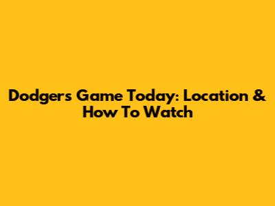Dodgers Game Today: Location & How To Watch
