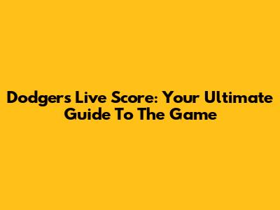 Dodgers Live Score: Your Ultimate Guide To The Game