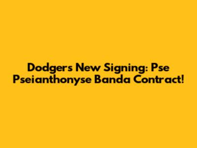 Dodgers New Signing: Pse Pseianthonyse Banda Contract!