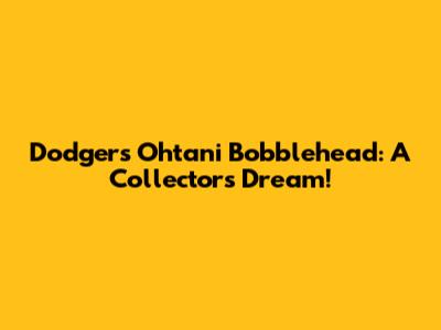 Dodgers Ohtani Bobblehead: A Collector's Dream!