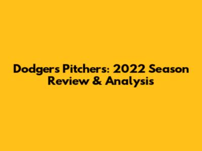 Dodgers Pitchers: 2022 Season Review & Analysis