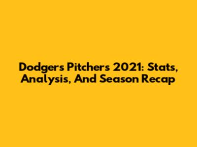 Dodgers Pitchers 2021: Stats, Analysis, And Season Recap