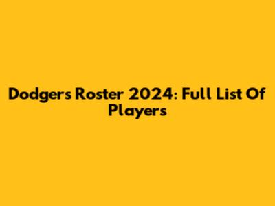 Dodgers Roster 2024: Full List Of Players