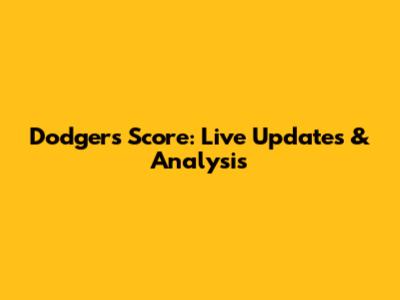 Dodgers Score: Live Updates & Analysis
