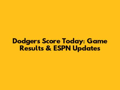 Dodgers Score Today: Game Results & ESPN Updates