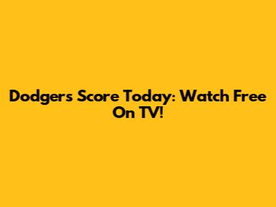 Dodgers Score Today: Watch Free On TV!