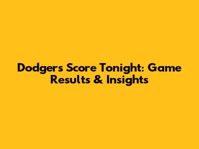 Dodgers Score Tonight: Game Results & Insights