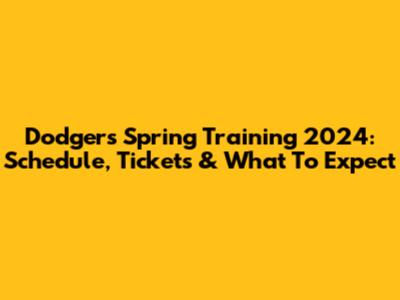 Dodgers Spring Training 2024: Schedule, Tickets & What To Expect