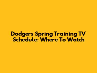 Dodgers Spring Training TV Schedule: Where To Watch