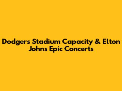 Dodgers Stadium Capacity & Elton John's Epic Concerts
