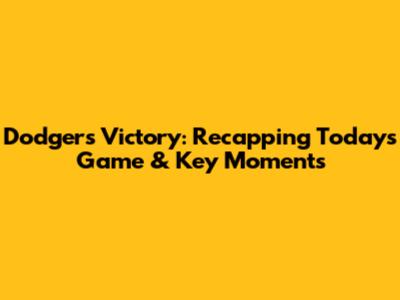 Dodgers Victory: Recapping Today's Game & Key Moments