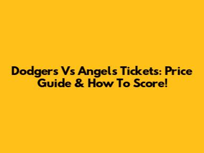 Dodgers Vs Angels Tickets: Price Guide & How To Score!