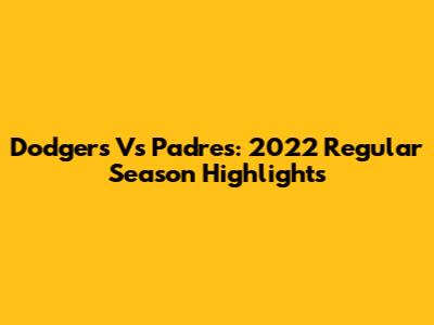 Dodgers Vs Padres: 2022 Regular Season Highlights