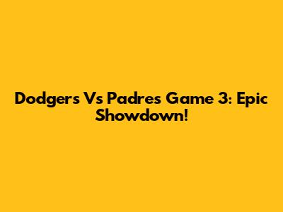 Dodgers Vs Padres Game 3: Epic Showdown!