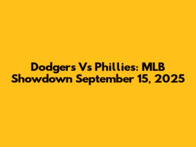 Dodgers Vs Phillies: MLB Showdown September 15, 2025