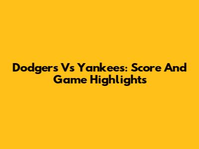 Dodgers Vs Yankees: Score And Game Highlights