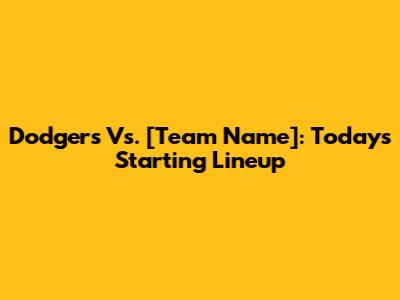 Dodgers Vs. [Team Name]: Today's Starting Lineup