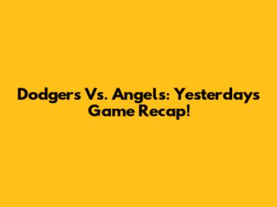 Dodgers Vs. Angels: Yesterday's Game Recap!