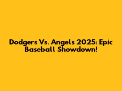 Dodgers Vs. Angels 2025: Epic Baseball Showdown!