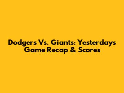 Dodgers Vs. Giants: Yesterday's Game Recap & Scores